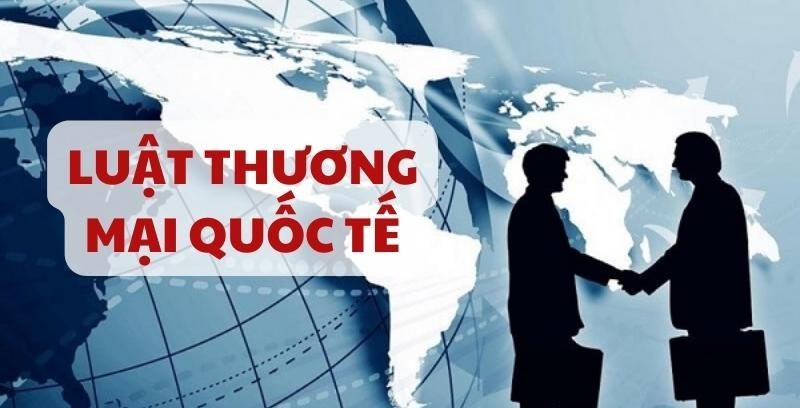 Tổng hợp thông tin về một số quy định về Luật Thương mại quốc tế