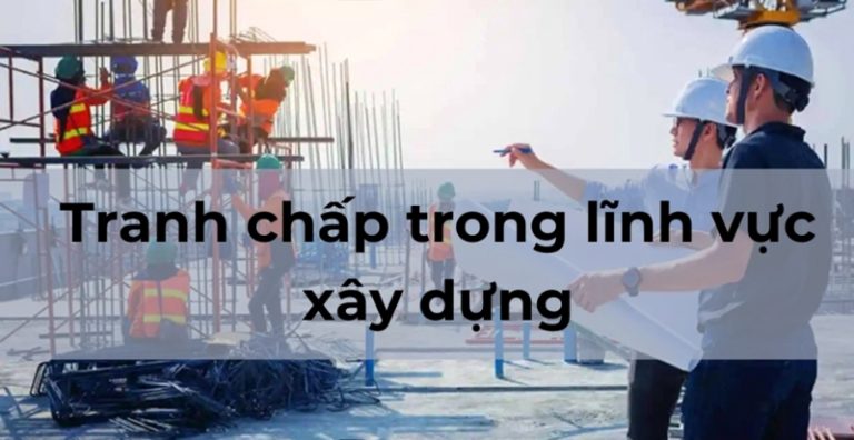 Tranh chấp trong lĩnh vực xây dựng