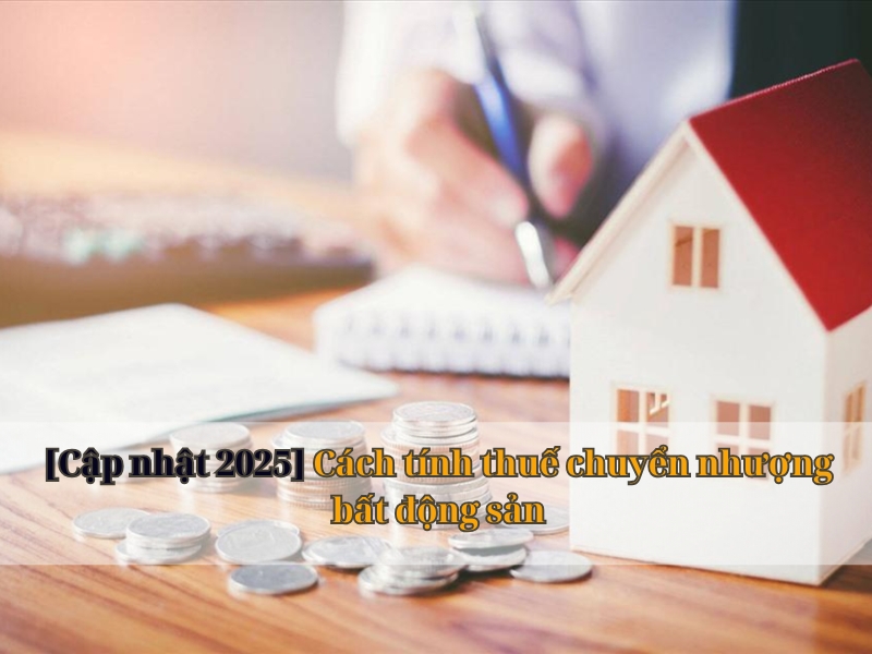 [Cập nhật 2025] Cách tính thuế chuyển nhượng bất động sản