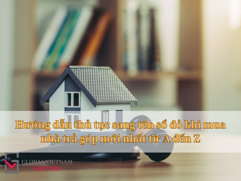 Hướng dẫn thủ tục sang tên sổ đỏ khi mua nhà trả góp mới nhất từ A đến Z