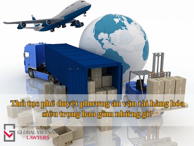 Thủ tục phê duyệt phương án vận tải hàng hóa siêu trọng bao gồm những gì?